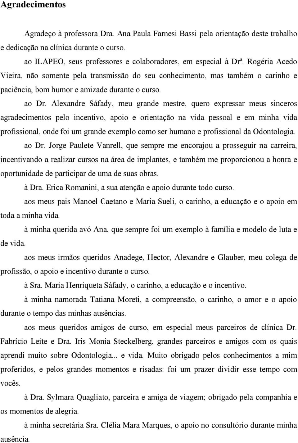 Alexandre Sáfady, meu grande mestre, quero expressar meus sinceros agradecimentos pelo incentivo, apoio e orientação na vida pessoal e em minha vida profissional, onde foi um grande exemplo como ser