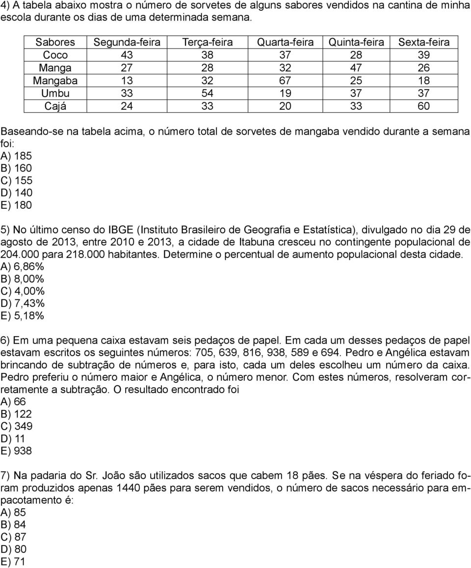 acima, o número total de sorvetes de mangaba vendido durante a semana foi: A) 85 B) 60 C) 55 D) 40 E) 80 5) No último censo do IBGE (Instituto Brasileiro de Geografia e Estatística), divulgado no dia