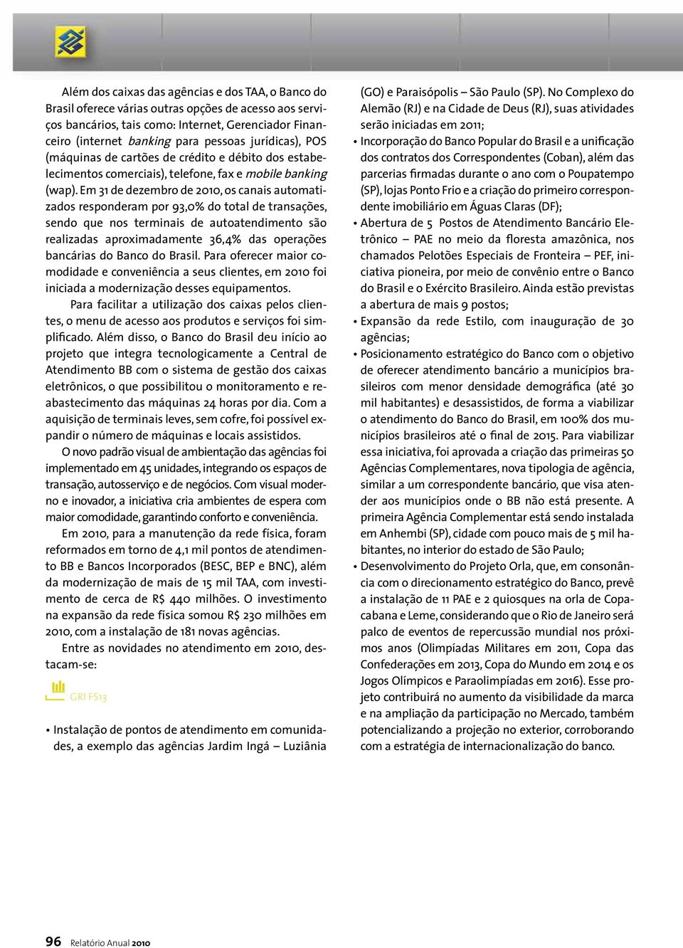 Em 31 de dezembro de 2010, os canais automatizados responderam por 93,0% do total de transações, sendo que nos terminais de autoatendimento são realizadas aproximadamente 36,4% das operações