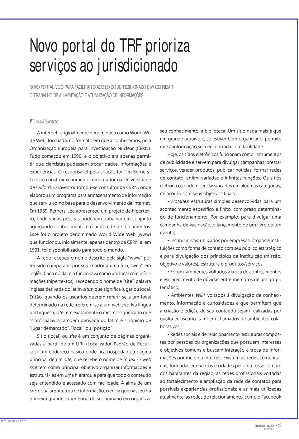 Tudo começou em 1990, e o objetivo era apenas permitir que cientistas pudessem trocar dados, informações e experiências.