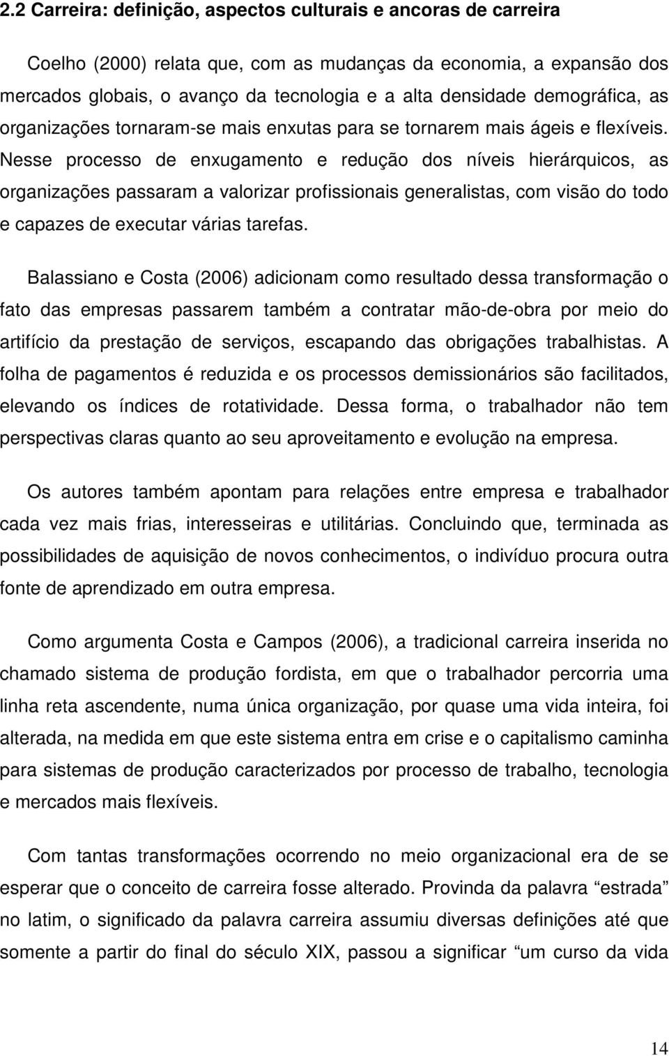 Nesse processo de enxugamento e redução dos níveis hierárquicos, as organizações passaram a valorizar profissionais generalistas, com visão do todo e capazes de executar várias tarefas.