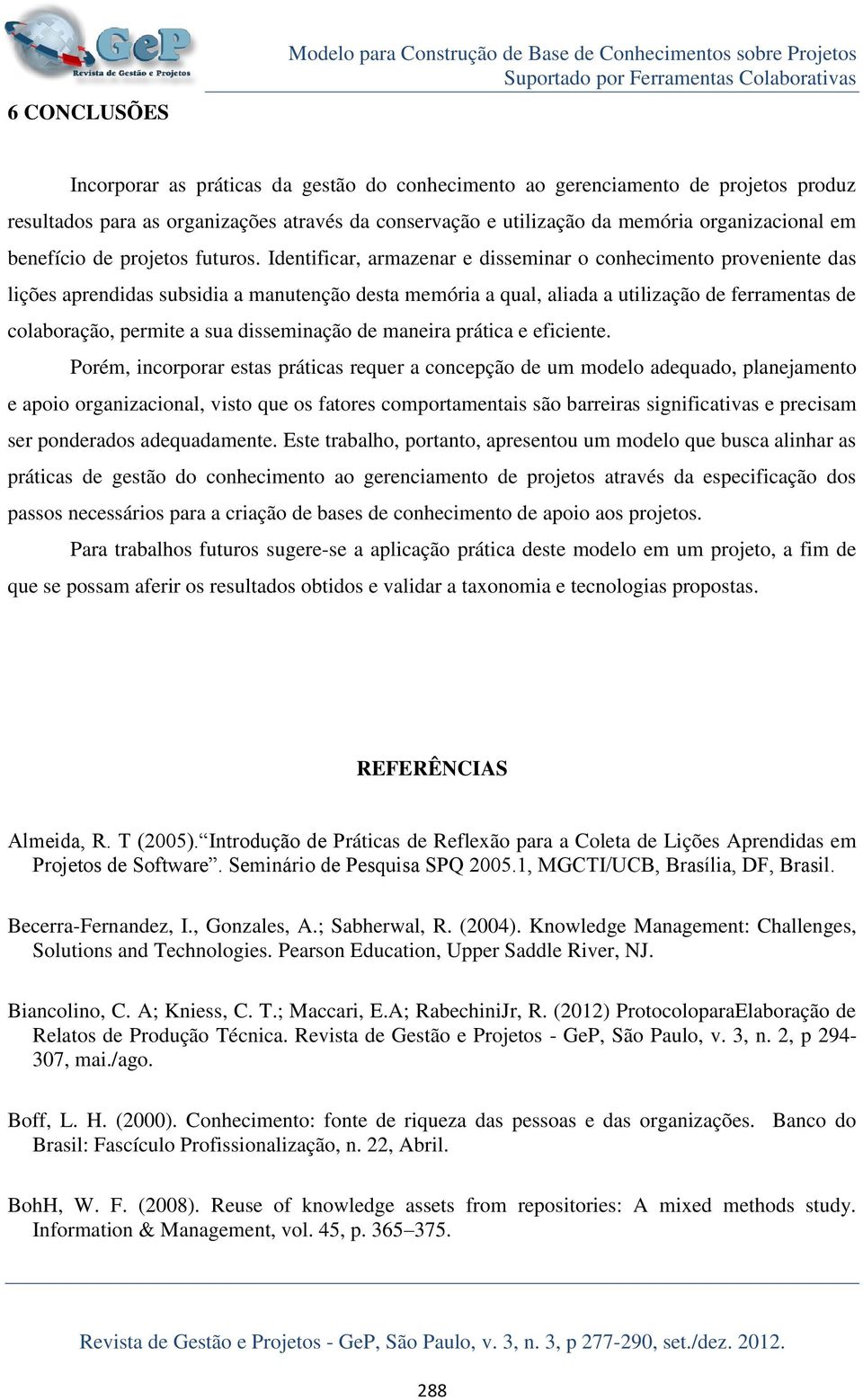 Identificar, armazenar e disseminar o conhecimento proveniente das lições aprendidas subsidia a manutenção desta memória a qual, aliada a utilização de ferramentas de colaboração, permite a sua