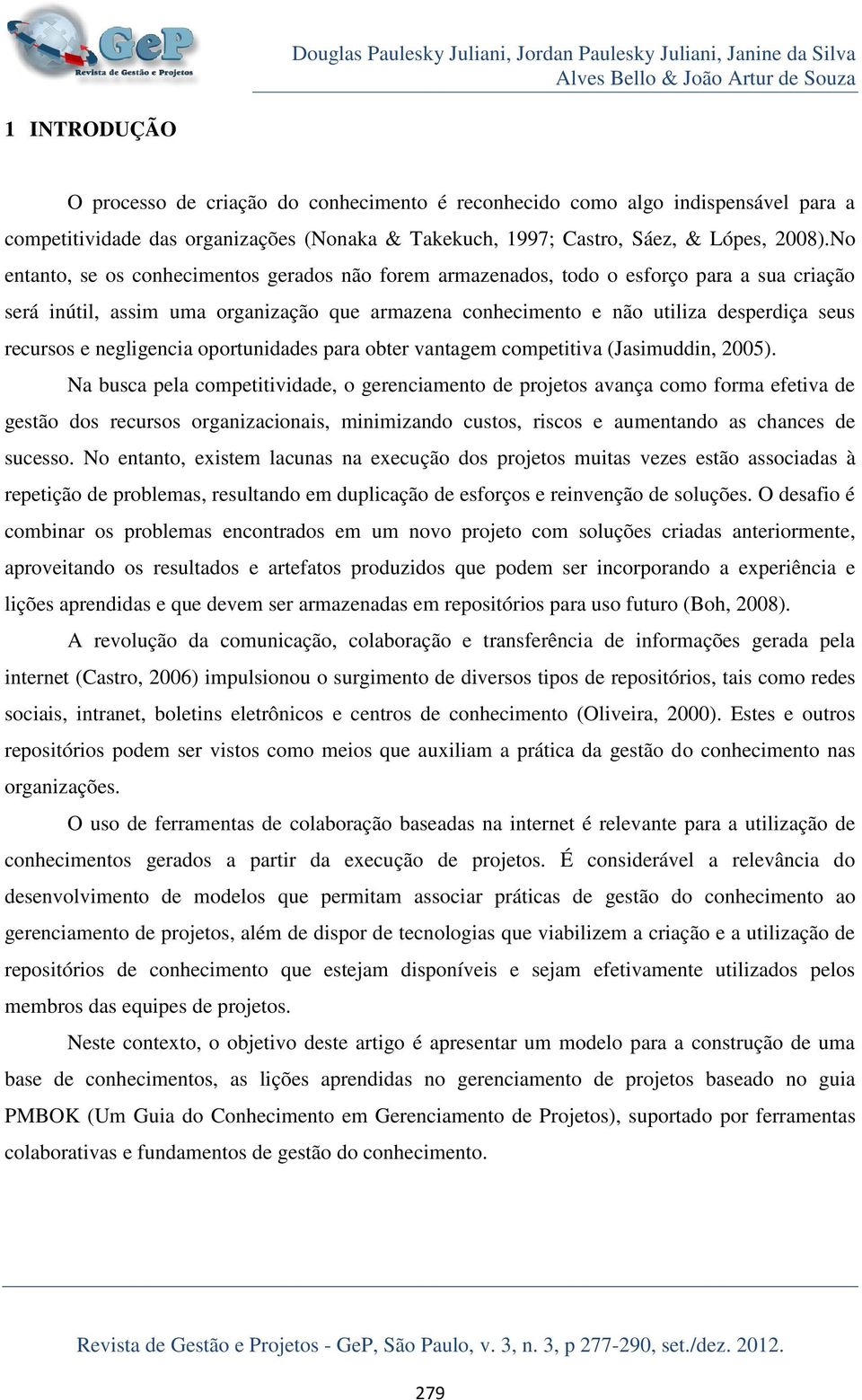 No entanto, se os conhecimentos gerados não forem armazenados, todo o esforço para a sua criação será inútil, assim uma organização que armazena conhecimento e não utiliza desperdiça seus recursos e