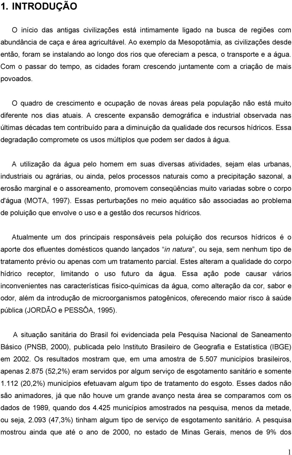 Com o passar do tempo, as cidades foram crescendo juntamente com a criação de mais povoados. O quadro de crescimento e ocupação de novas áreas pela população não está muito diferente nos dias atuais.