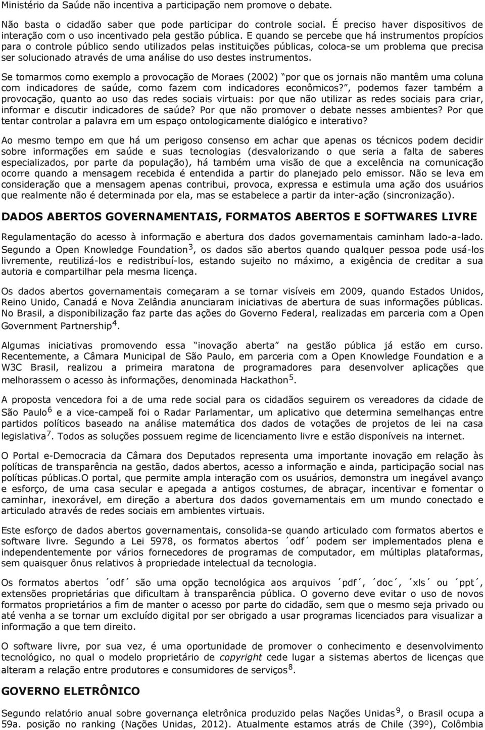 E quando se percebe que há instrumentos propícios para o controle público sendo utilizados pelas instituições públicas, coloca-se um problema que precisa ser solucionado através de uma análise do uso