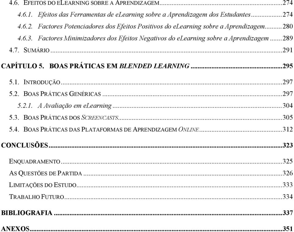 ..297 5.2. BOAS PRÁTICAS GENÉRICAS...297 5.2.1. A Avaliação em elearning...304 5.3. BOAS PRÁTICAS DOS SCREENCASTS...305 5.4. BOAS PRÁTICAS DAS PLATAFORMAS DE APRENDIZAGEM ONLINE.