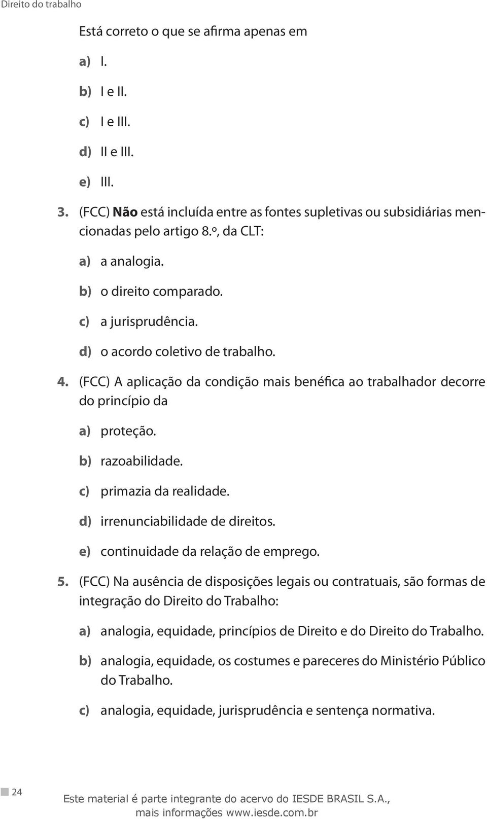 (FCC) A aplicação da condição mais benéfica ao trabalhador decorre do princípio da a) proteção. b) razoabilidade. c) primazia da realidade. d) irrenunciabilidade de direitos.