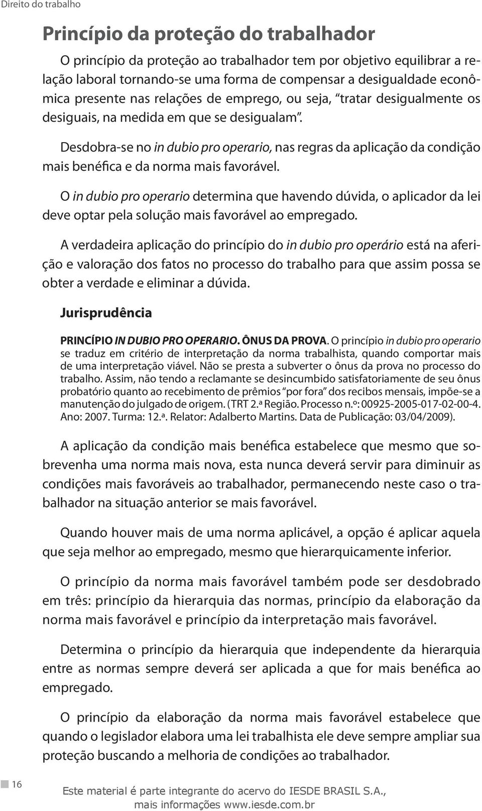 Desdobra-se no in dubio pro operario, nas regras da aplicação da condição mais benéfica e da norma mais favorável.