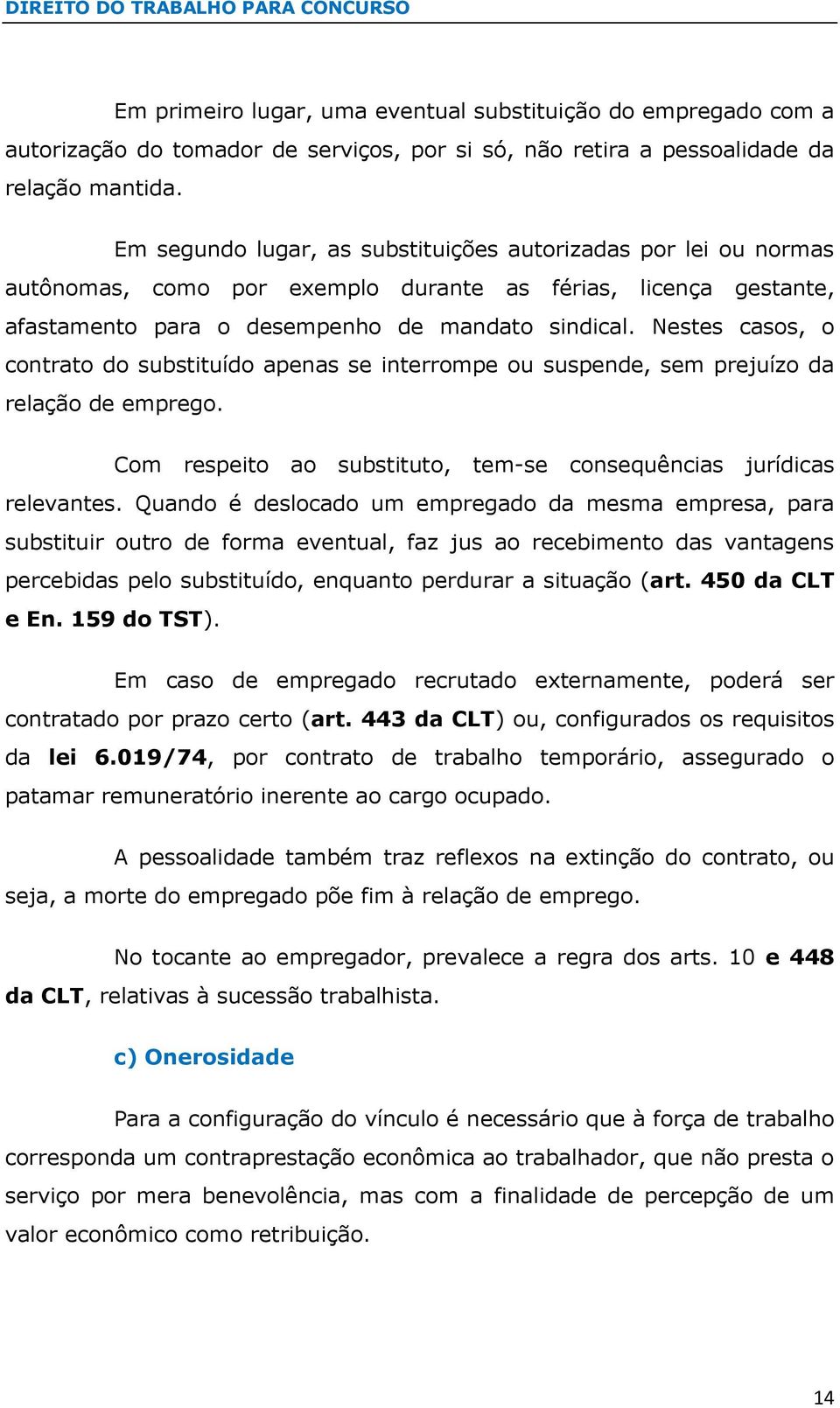 Nestes casos, o contrato do substituído apenas se interrompe ou suspende, sem prejuízo da relação de emprego. Com respeito ao substituto, tem-se consequências jurídicas relevantes.