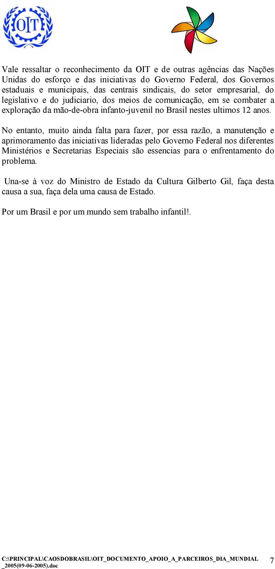 No entanto, muito ainda falta para fazer, por essa razão, a manutenção e aprimoramento das iniciativas lideradas pelo Governo Federal nos diferentes Ministérios e Secretarias Especiais são