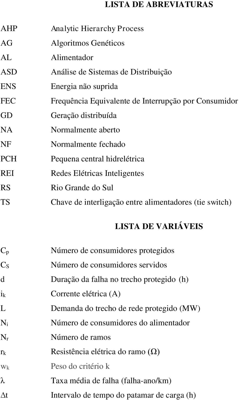 entre alimentadores (tie switch) LISTA DE VARIÁVEIS Cp CS d ik L Ni Nr rk wk λ t Número de consumidores protegidos Número de consumidores servidos Duração da falha no trecho protegido (h) Corrente