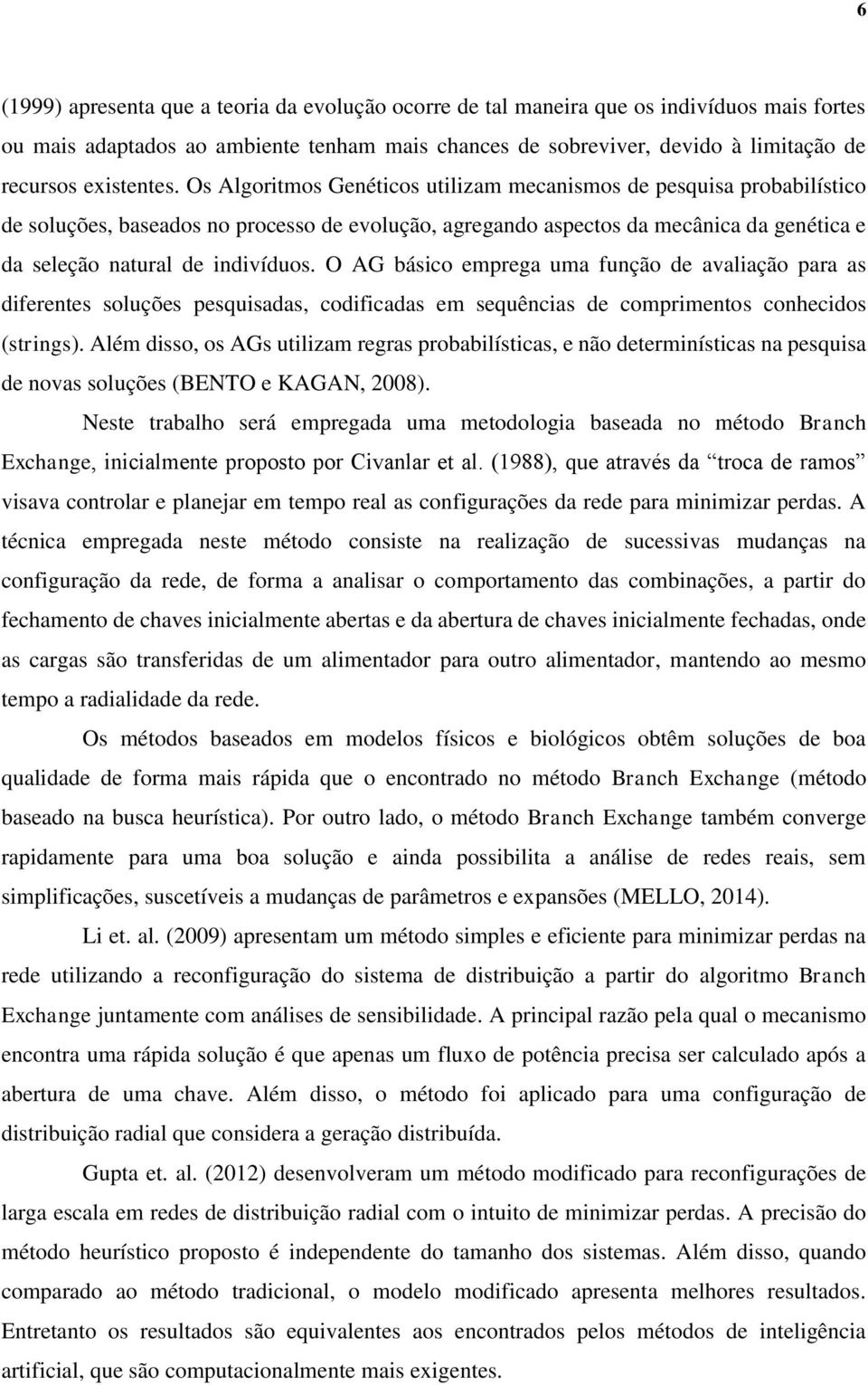 Os Algoritmos Genéticos utilizam mecanismos de pesquisa probabilístico de soluções, baseados no processo de evolução, agregando aspectos da mecânica da genética e da seleção natural de indivíduos.