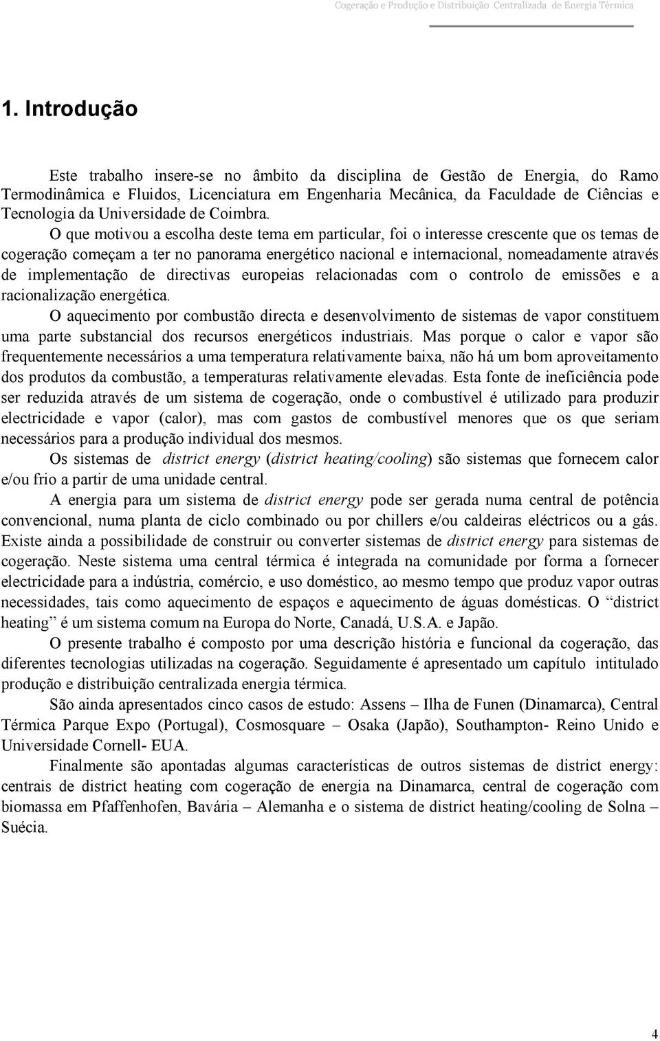 O que motivou a escolha deste tema em particular, foi o interesse crescente que os temas de cogeração começam a ter no panorama energético nacional e internacional, nomeadamente através de