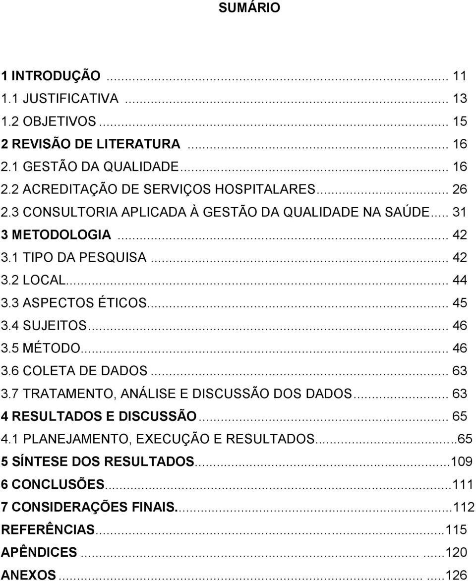 4 SUJEITOS... 46 3.5 MÉTODO... 46 3.6 COLETA DE DADOS... 63 3.7 TRATAMENTO, ANÁLISE E DISCUSSÃO DOS DADOS... 63 4 RESULTADOS E DISCUSSÃO... 65 4.