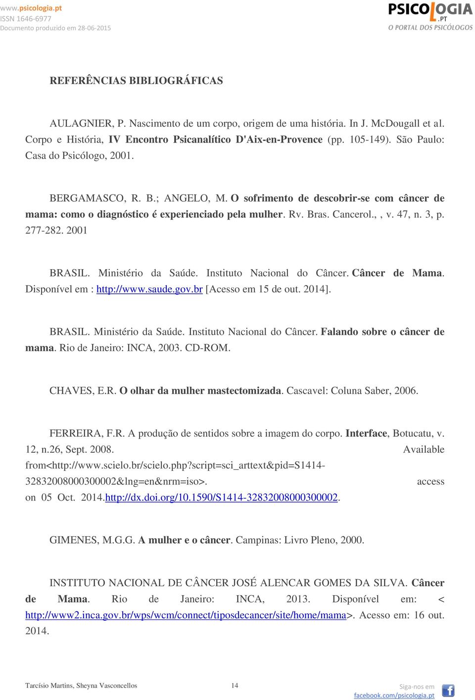 277-282. 2001 BRASIL. Ministério da Saúde. Instituto Nacional do Câncer. Câncer de Mama. Disponível em : http://www.saude.gov.br [Acesso em 15 de out. 2014]. BRASIL. Ministério da Saúde. Instituto Nacional do Câncer. Falando sobre o câncer de mama.