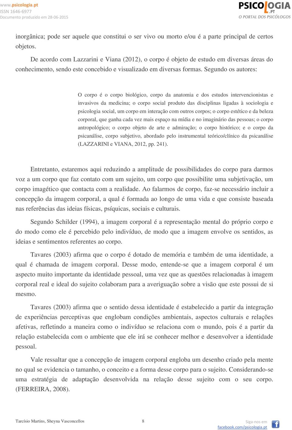 Segundo os autores: O corpo é o corpo biológico, corpo da anatomia e dos estudos intervencionistas e invasivos da medicina; o corpo social produto das disciplinas ligadas à sociologia e psicologia