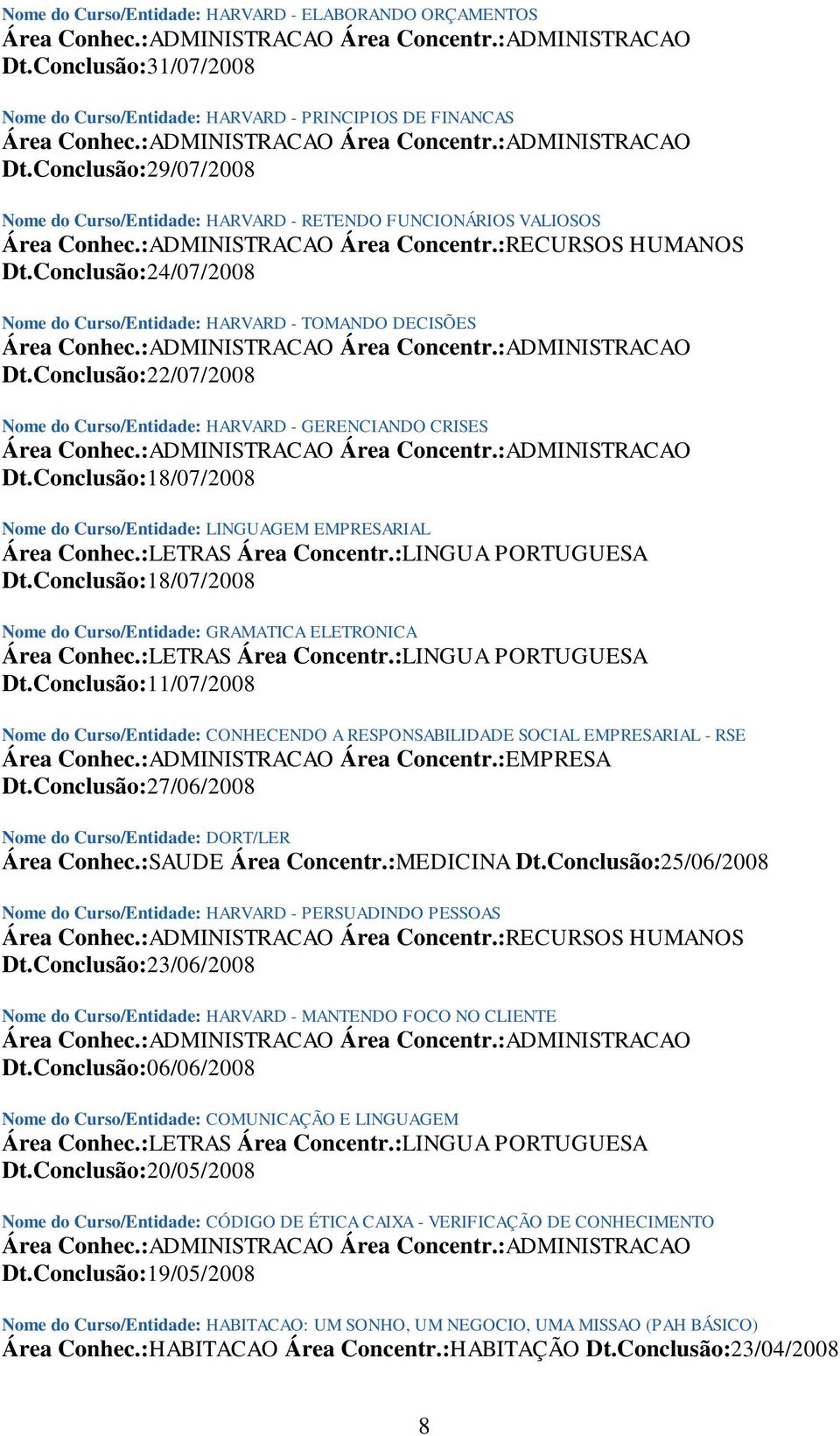 Conclusão:22/07/2008 Nome do Curso/Entidade: HARVARD - GERENCIANDO CRISES Dt.Conclusão:18/07/2008 Nome do Curso/Entidade: LINGUAGEM EMPRESARIAL Área Conhec.:LETRAS Área Concentr.:LINGUA PORTUGUESA Dt.