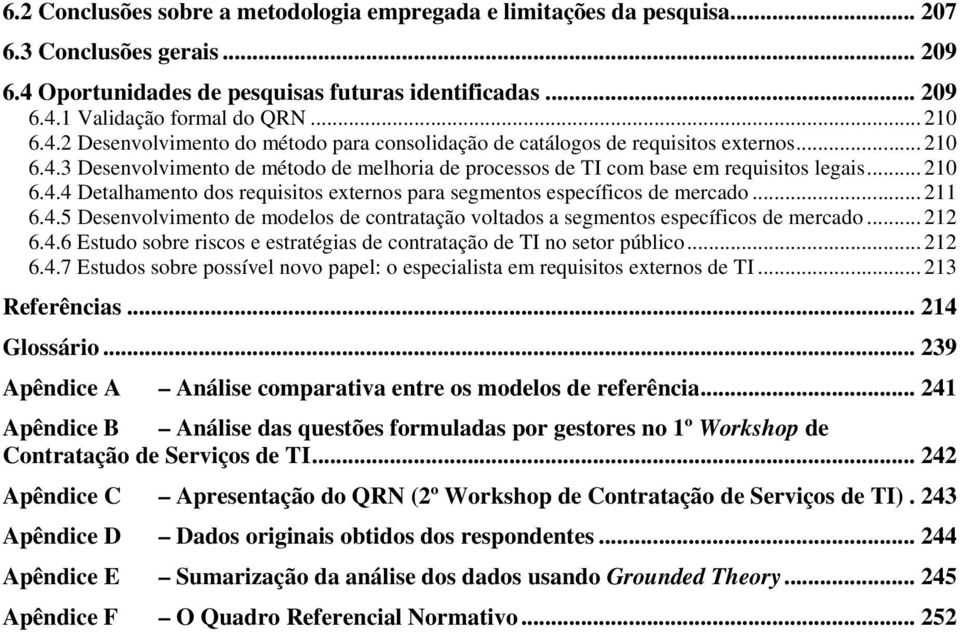 .. 211 6.4.5 Desenvolvimento de modelos de contratação voltados a segmentos específicos de mercado... 212 6.4.6 Estudo sobre riscos e estratégias de contratação de TI no setor público... 212 6.4.7 Estudos sobre possível novo papel: o especialista em requisitos externos de TI.