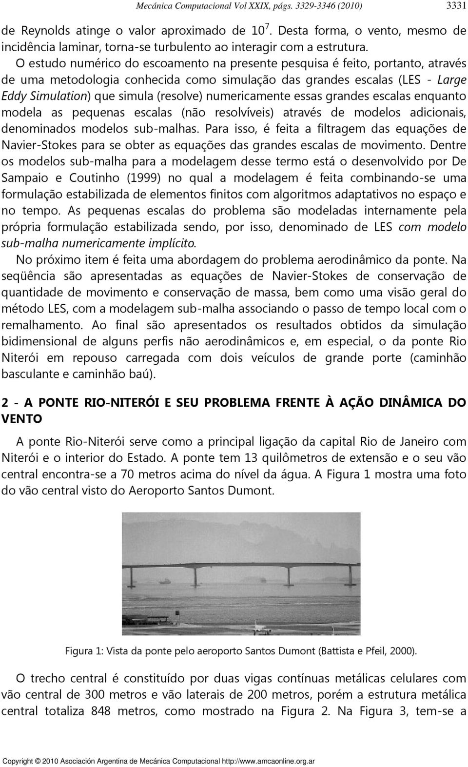 O estudo numérico do escoamento na presente pesquisa é feito, portanto, através de uma metodologia conhecida como simulação das grandes escalas (LES - Large Eddy Simulation) que simula (resolve)