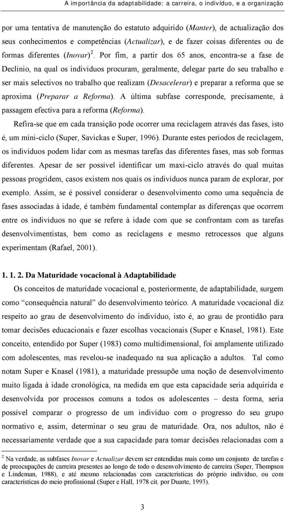 preparar a reforma que se aproxima (Preparar a Reforma). A última subfase corresponde, precisamente, à passagem efectiva para a reforma (Reforma).