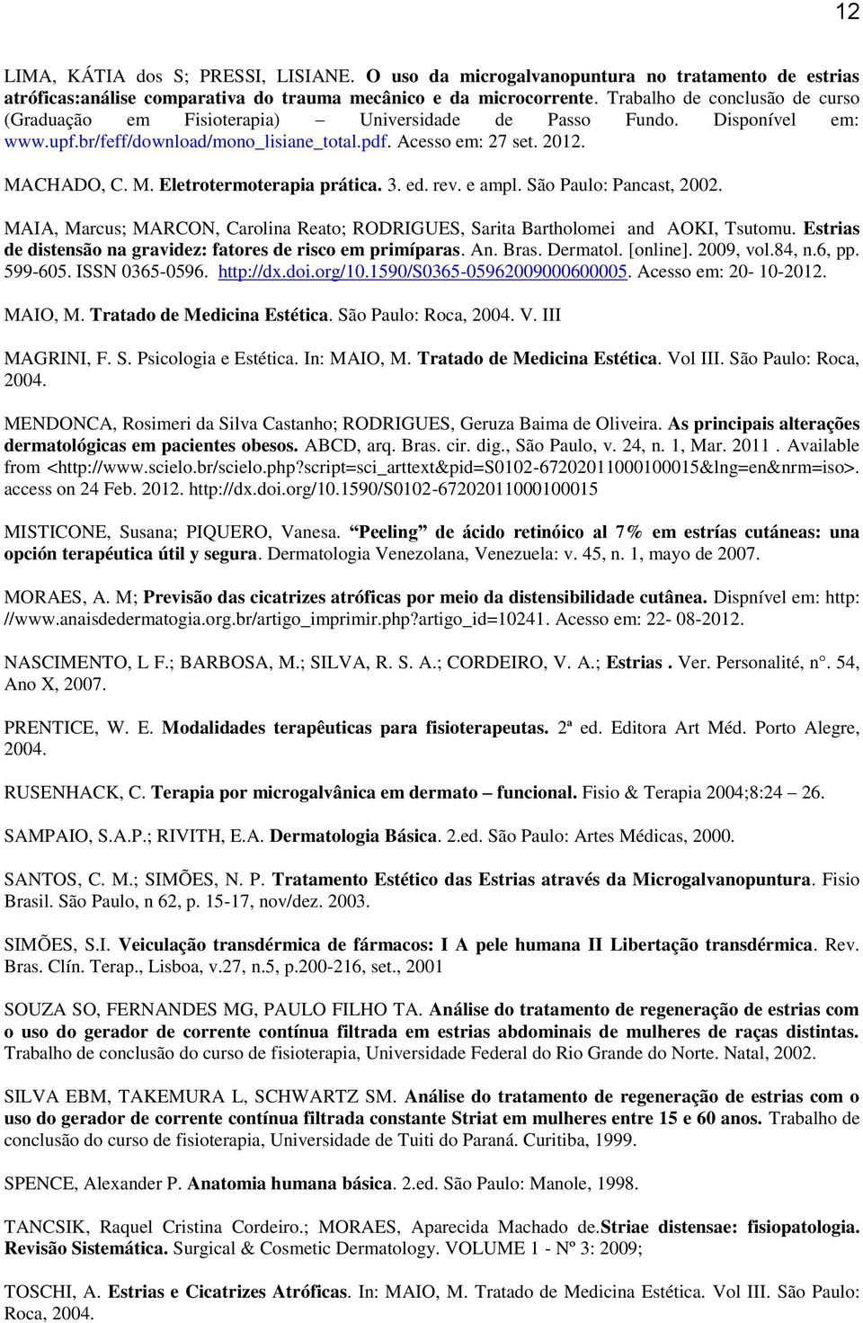 CHADO, C. M. Eletrotermoterapia prática. 3. ed. rev. e ampl. São Paulo: Pancast, 2002. MAIA, Marcus; MARCON, Carolina Reato; RODRIGUES, Sarita Bartholomei and AOKI, Tsutomu.