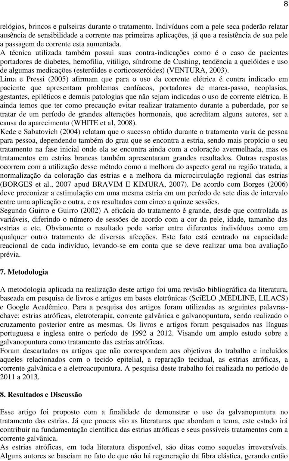 A técnica utilizada também possui suas contra-indicações como é o caso de pacientes portadores de diabetes, hemofilia, vitiligo, síndrome de Cushing, tendência a quelóides e uso de algumas medicações