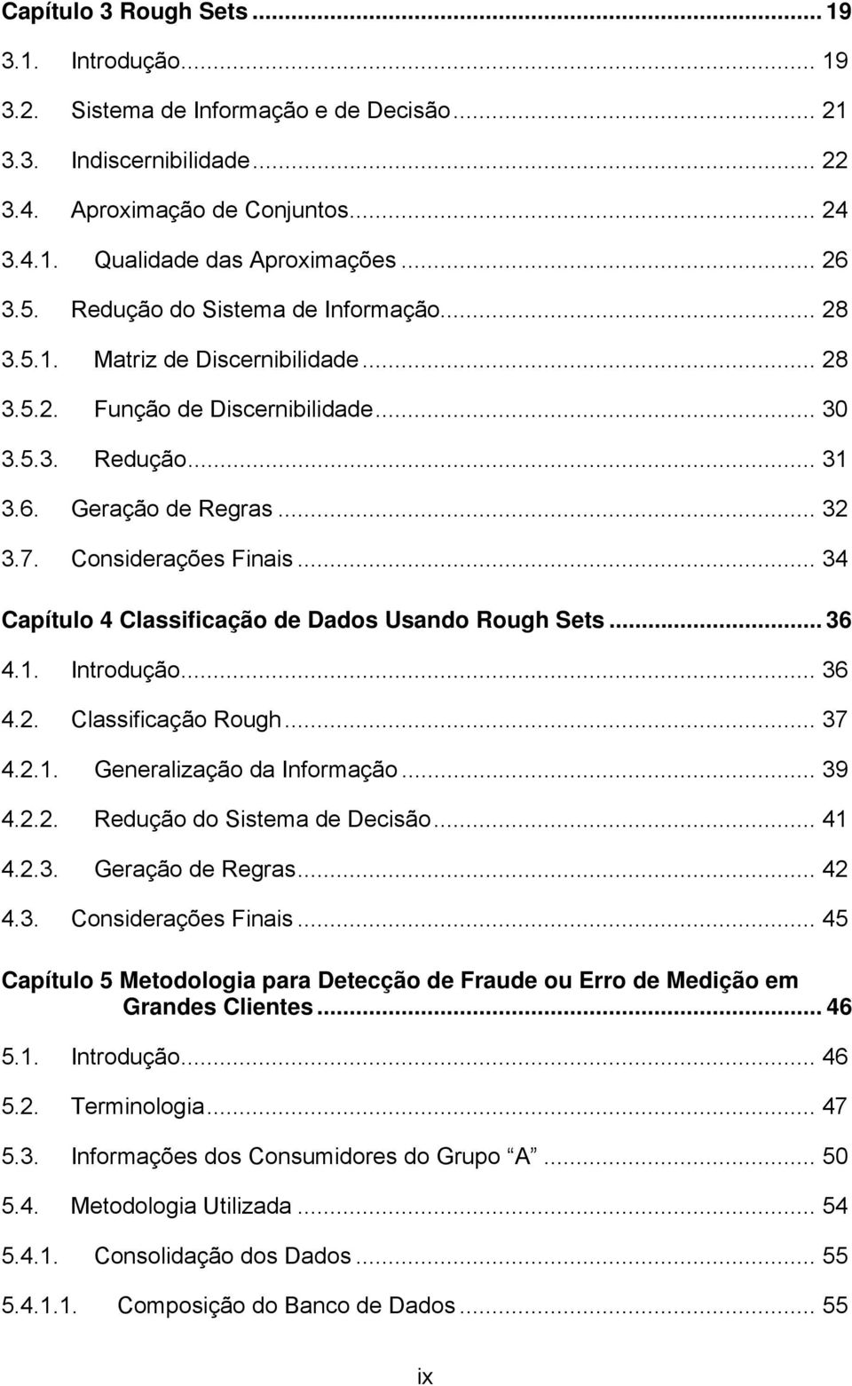 Considerações Finais... 34 Capítulo 4 Classificação de Dados Usando Rough Sets... 36 4.1. Introdução... 36 4.2. Classificação Rough... 37 4.2.1. Generalização da Informação... 39 4.2.2. Redução do Sistema de Decisão.