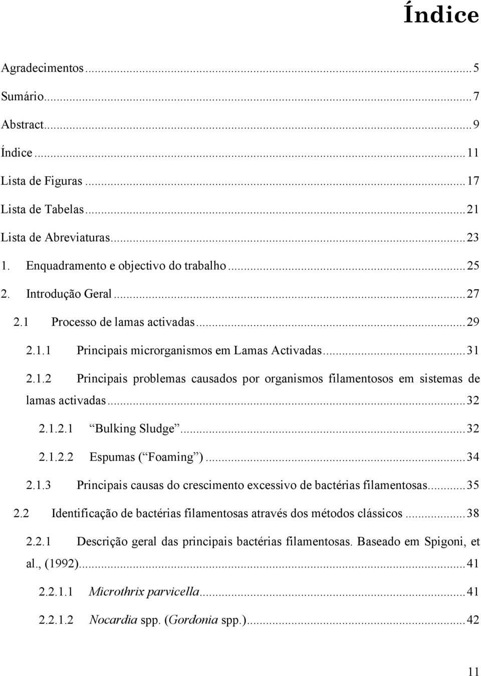 1.2.1 Bulking Sludge...32 2.1.2.2 Espumas ( Foaming )...34 2.1.3 Principais causas do crescimento excessivo de bactérias filamentosas...35 2.