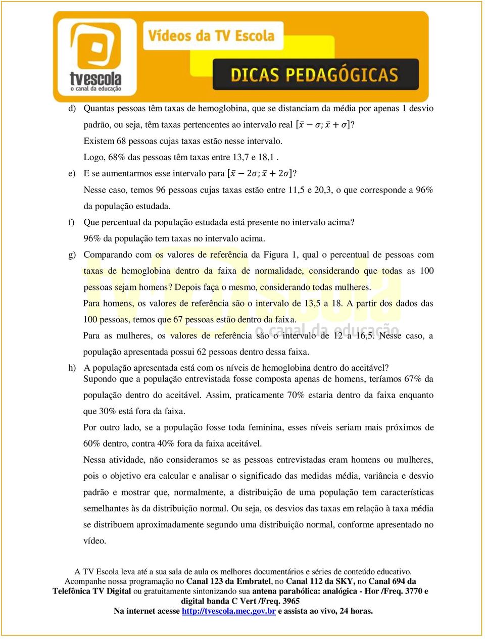 Nesse caso, temos 96 pessoas cujas taxas estão entre 11,5 e 20,3, o que corresponde a 96% da população estudada. f) Que percentual da população estudada está presente no intervalo acima?