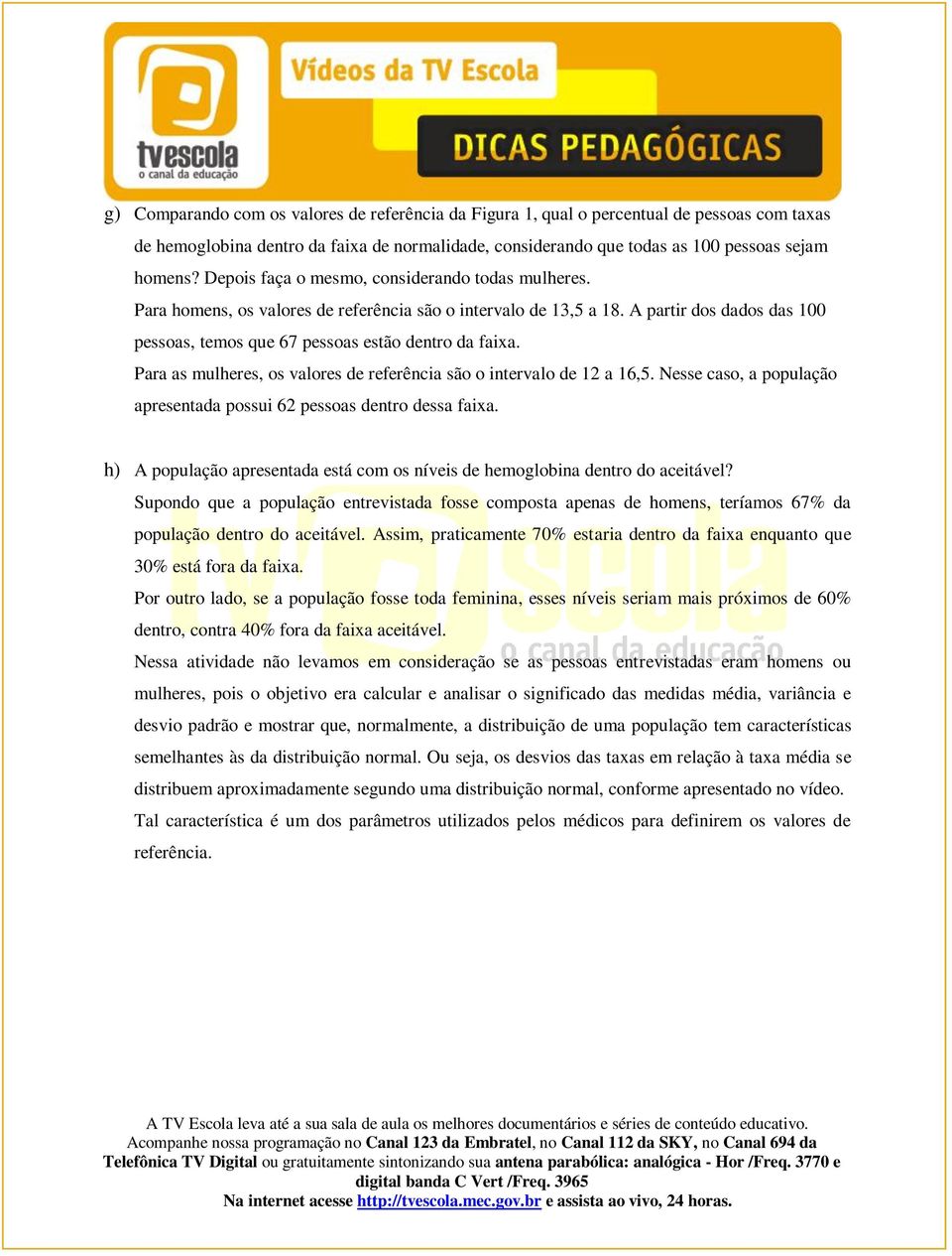 Para as mulheres, os valores de referência são o intervalo de 12 a 16,5. Nesse caso, a população apresentada possui 62 pessoas dentro dessa faixa.