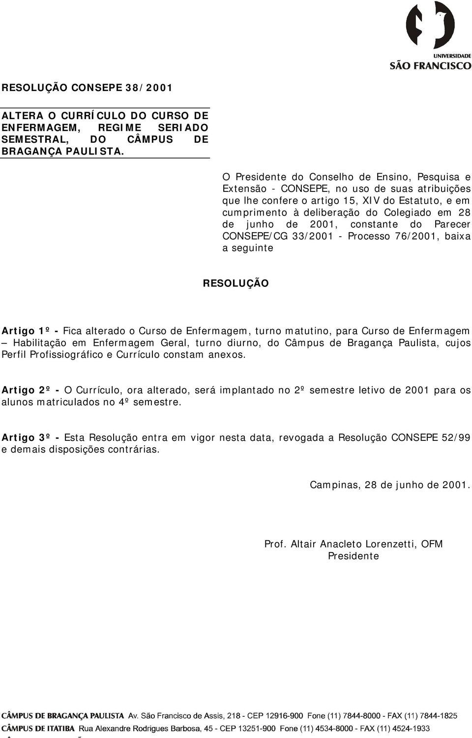 de 2001, constante do Parecer CONSEPE/CG 33/2001 - Processo 76/2001, baixa a seguinte RESOLUÇÃO Artigo 1º - Fica alterado o Curso de Enfermagem, turno matutino, para Curso de Enfermagem Habilitação