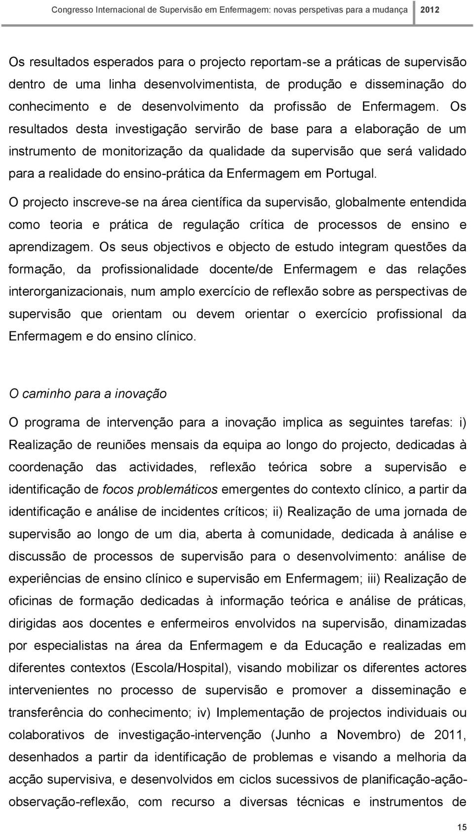 Os resultados desta investigação servirão de base para a elaboração de um instrumento de monitorização da qualidade da supervisão que será validado para a realidade do ensino-prática da Enfermagem em