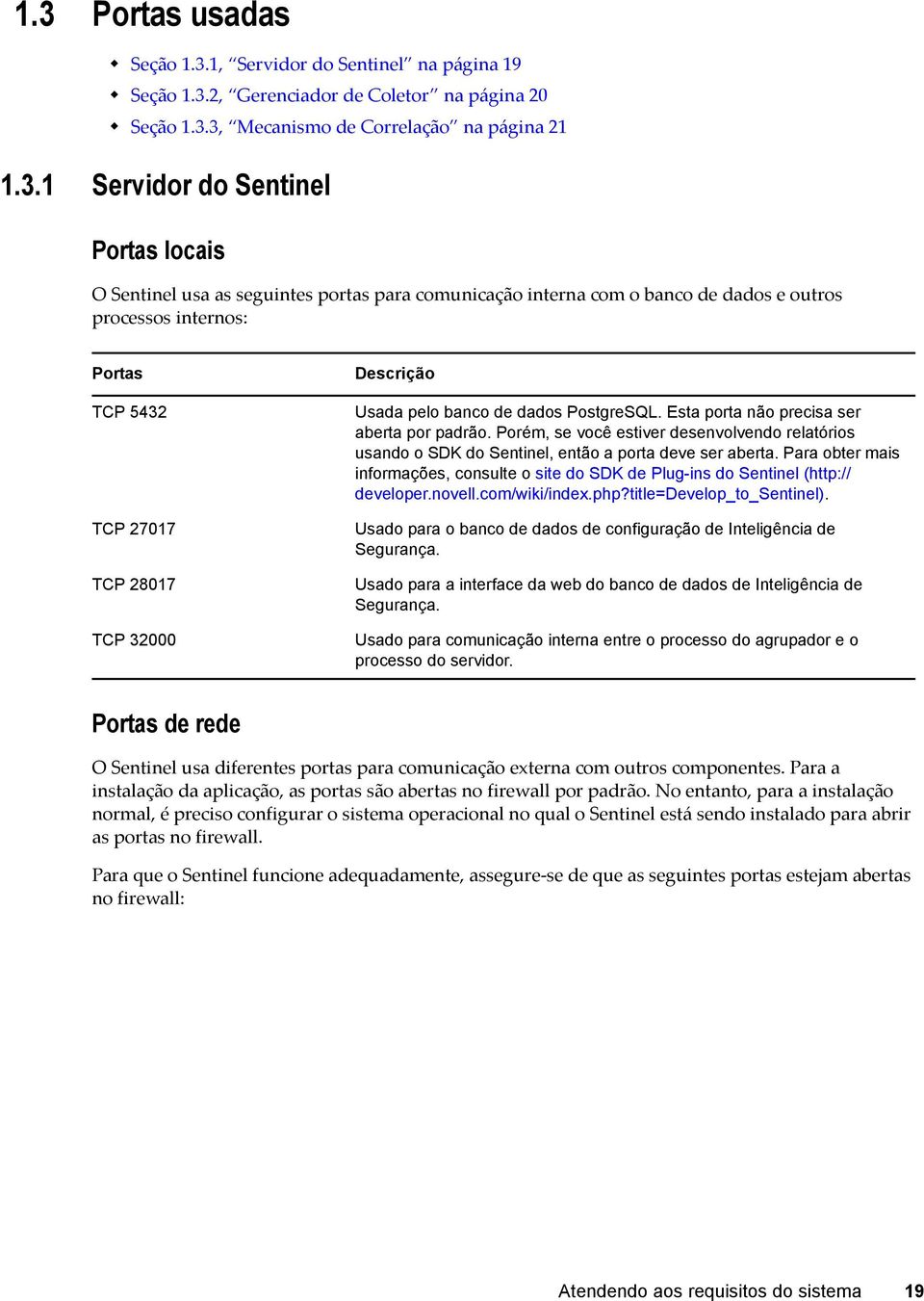 PostgreSQL. Esta porta não precisa ser aberta por padrão. Porém, se você estiver desenvolvendo relatórios usando o SDK do Sentinel, então a porta deve ser aberta.