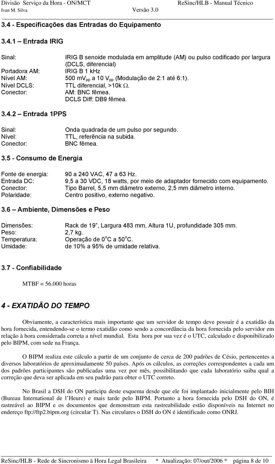 9,5 a 30 VDC, 18 watts, por meio de adaptador fornecido com equipamento. Tipo Barrel, 5,5 mm diâmetro externo, 2,5 mm diâmetro interno. Centro positivo, externo negativo. 3.6 Ambiente, Dimensões e Peso Dimensões: Rack de 19, Largura 483 mm, Altura 1U, profundidade 305 mm.