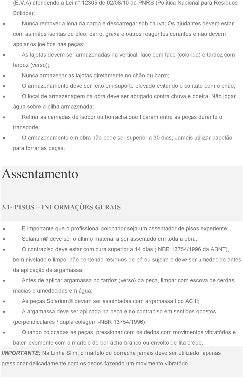 armazenar as lajotas diretamente no chão ou barro; O armazenamento deve ser feito em suporte elevado evitando o contato com o chão; O local de armazenagem na obra deve ser abrigado contra chuva e