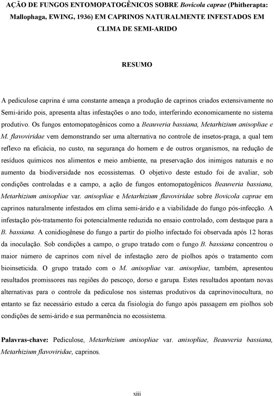 Os fungos entomopatogênicos como a Beauveria bassiana, Metarhizium anisopliae e M.