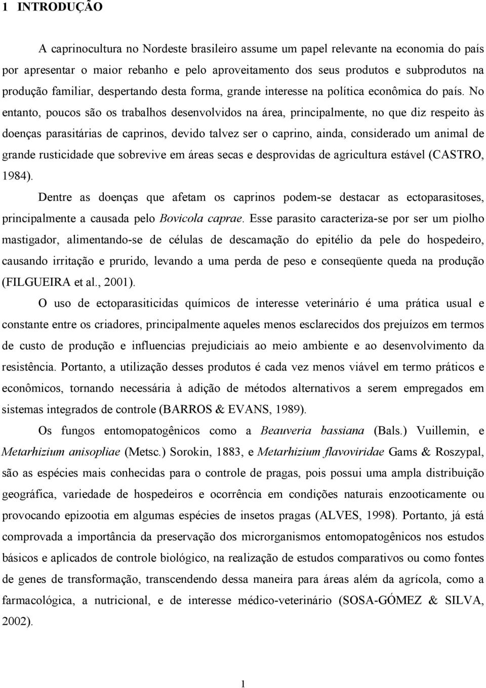 No entanto, poucos são os trabalhos desenvolvidos na área, principalmente, no que diz respeito às doenças parasitárias de caprinos, devido talvez ser o caprino, ainda, considerado um animal de grande