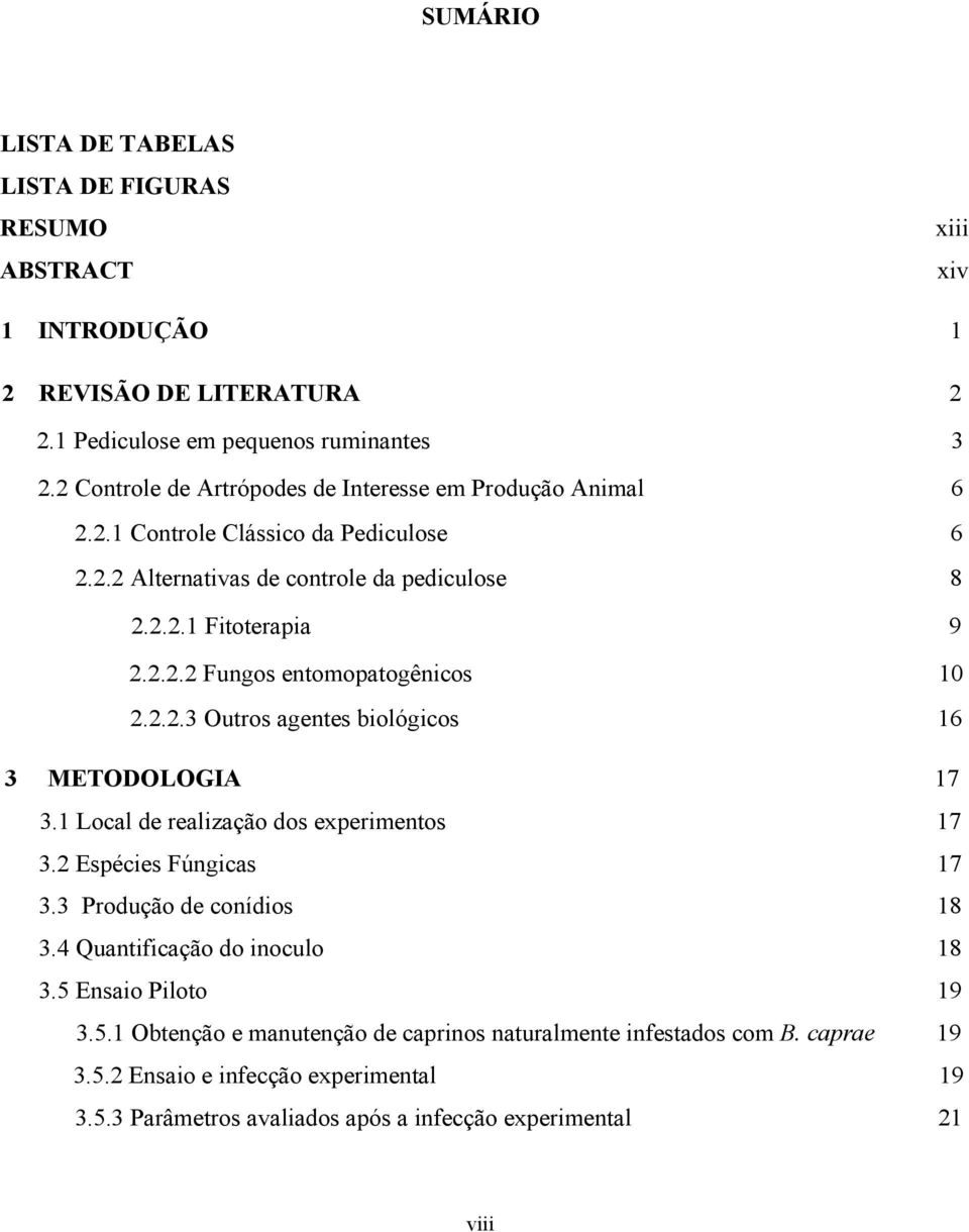 2.2.3 Outros agentes biológicos 16 3 METODOLOGIA 17 3.1 Local de realização dos experimentos 17 3.2 Espécies Fúngicas 17 3.3 Produção de conídios 18 3.4 Quantificação do inoculo 18 3.