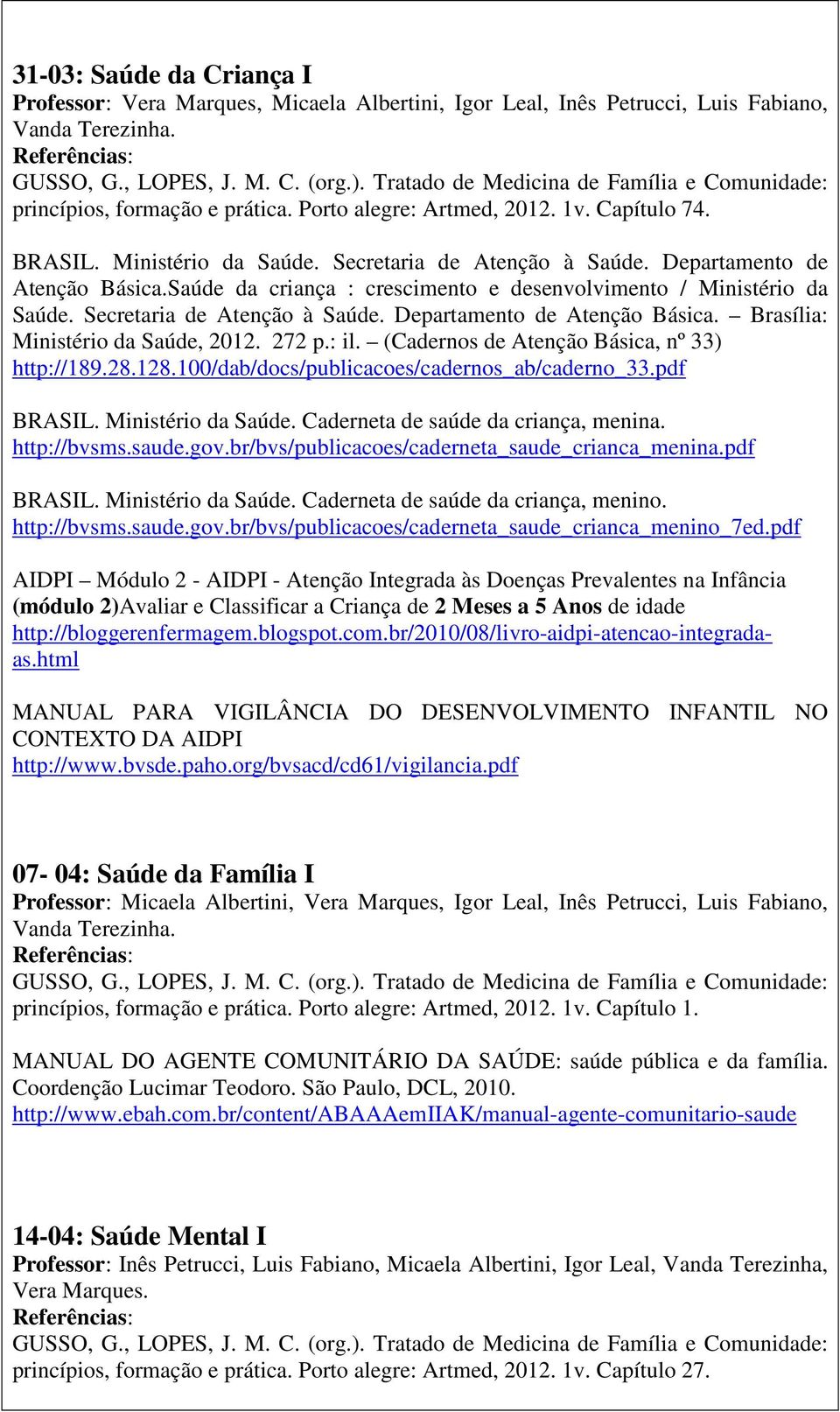 Secretaria de Atenção à Saúde. Departamento de Atenção Básica. Brasília: Ministério da Saúde, 2012. 272 p.: il. (Cadernos de Atenção Básica, nº 33) http://189.28.128.