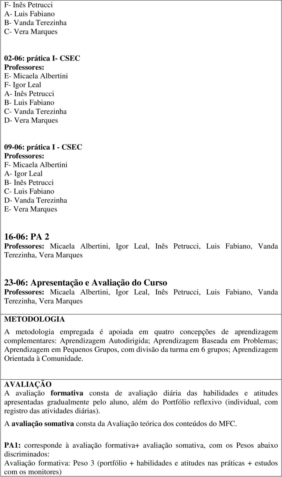 Leal, Inês Petrucci, Luis Fabiano, Vanda Terezinha, Vera Marques 23-06: Apresentação e Avaliação do Curso Professores: Micaela Albertini, Igor Leal, Inês Petrucci, Luis Fabiano, Vanda Terezinha, Vera