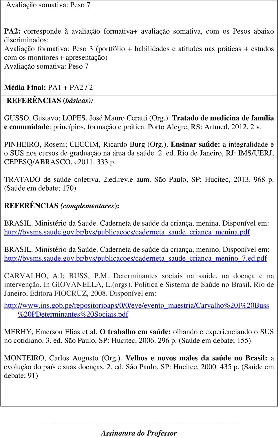 Porto Alegre, RS: Artmed, 2012. 2 v. PINHEIRO, Roseni; CECCIM, Ricardo Burg (Org.). Ensinar saúde: a integralidade e o SUS nos cursos de graduação na área da saúde. 2. ed.