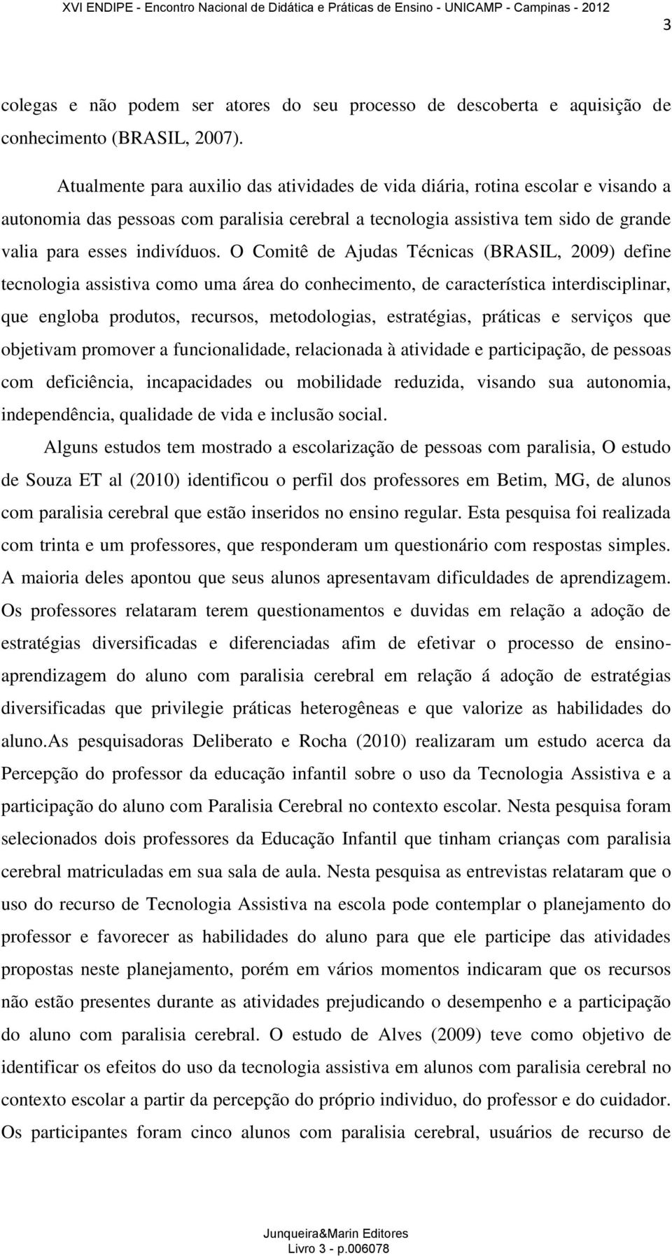 O Comitê de Ajudas Técnicas (BRASIL, 2009) define tecnologia assistiva como uma área do conhecimento, de característica interdisciplinar, que engloba produtos, recursos, metodologias, estratégias,