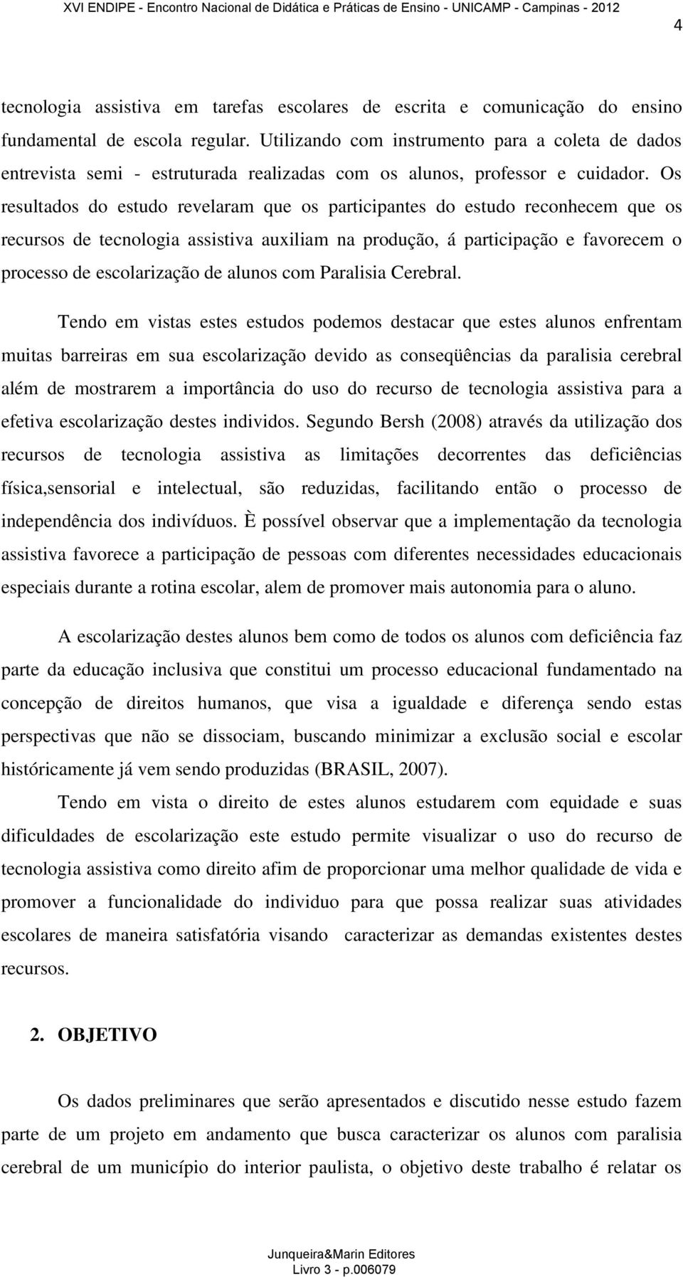 Os resultados do estudo revelaram que os participantes do estudo reconhecem que os recursos de tecnologia assistiva auxiliam na produção, á participação e favorecem o processo de escolarização de