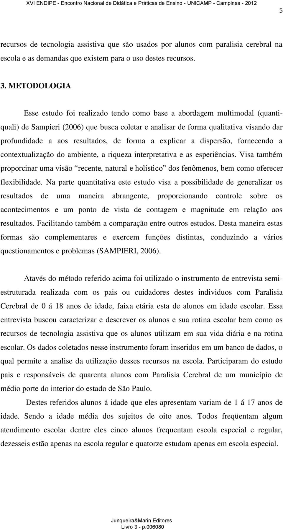 resultados, de forma a explicar a dispersão, fornecendo a contextualização do ambiente, a riqueza interpretativa e as esperiências.