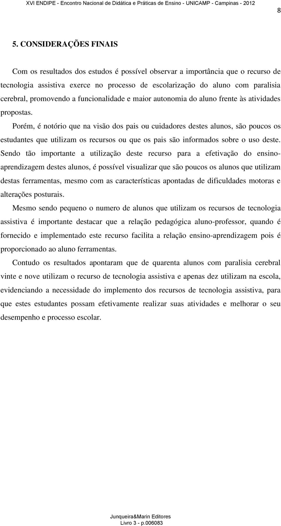 Porém, é notório que na visão dos pais ou cuidadores destes alunos, são poucos os estudantes que utilizam os recursos ou que os pais são informados sobre o uso deste.