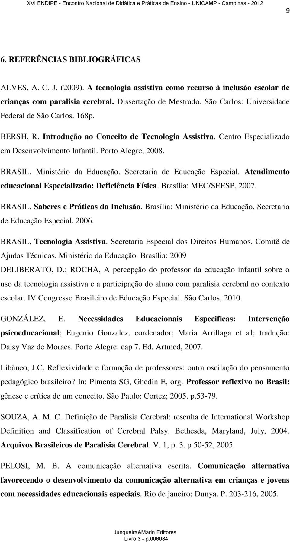 BRASIL, Ministério da Educação. Secretaria de Educação Especial. Atendimento educacional Especializado: Deficiência Física. Brasília: MEC/SEESP, 2007. BRASIL. Saberes e Práticas da Inclusão.