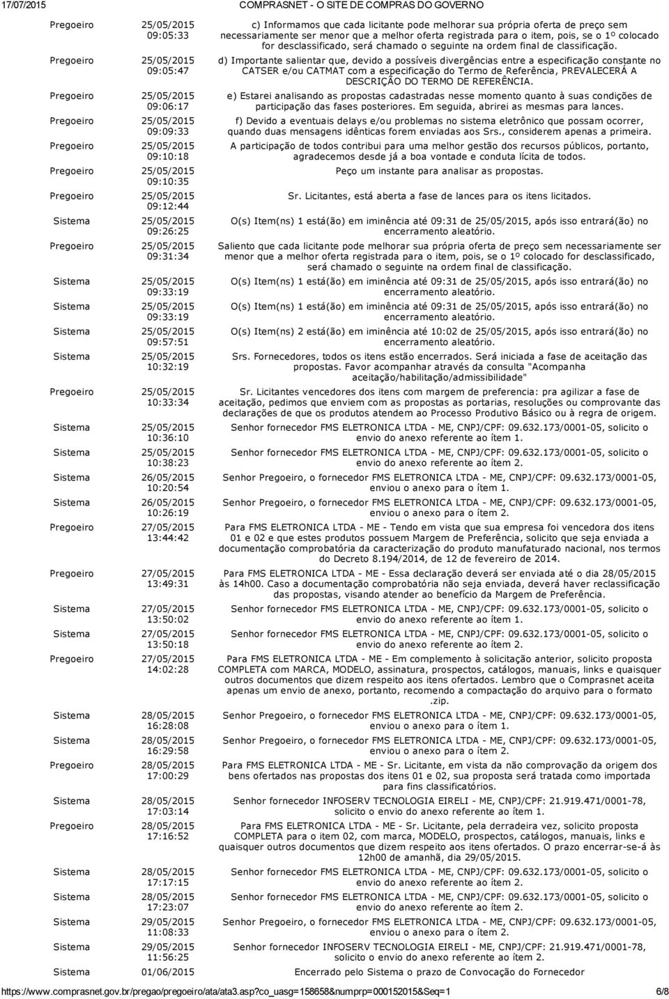 Sistema :03:14 Pregoeiro :16:52 Sistema ::15 Sistema :23:07 Sistema 29/05/2015 11:08:33 Sistema 29/05/2015 11:56:25 c) Informamos que cada licitante pode melhorar sua própria oferta de preço sem