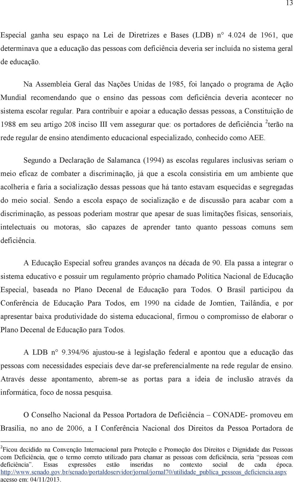 Para contribuir e apoiar a educação dessas pessoas, a Constituição de 1988 em seu artigo 208 inciso III vem assegurar que: os portadores de deficiência 2 terão na rede regular de ensino atendimento