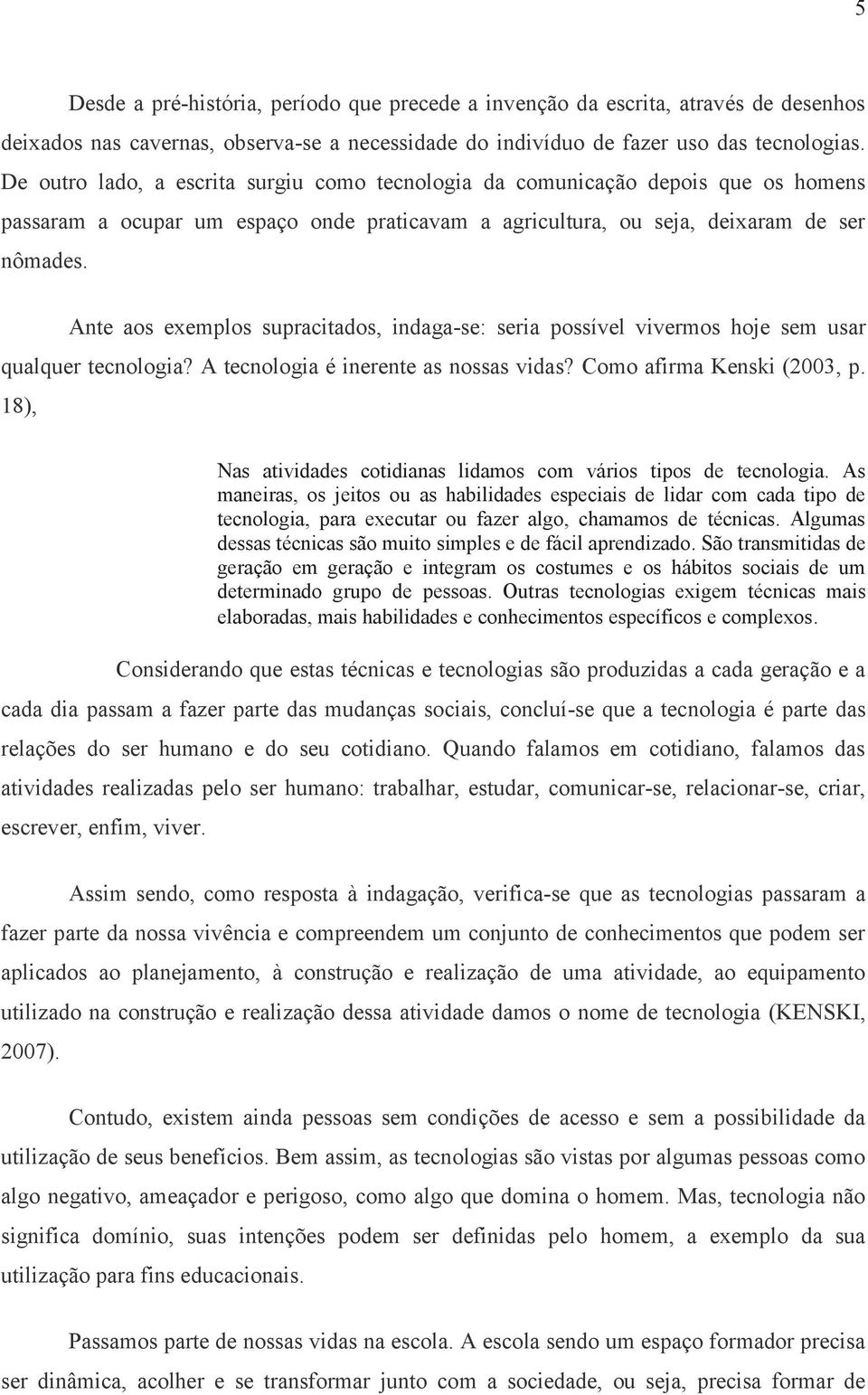 Ante aos exemplos supracitados, indaga-se: seria possível vivermos hoje sem usar qualquer tecnologia? A tecnologia é inerente as nossas vidas? Como afirma Kenski (2003, p.