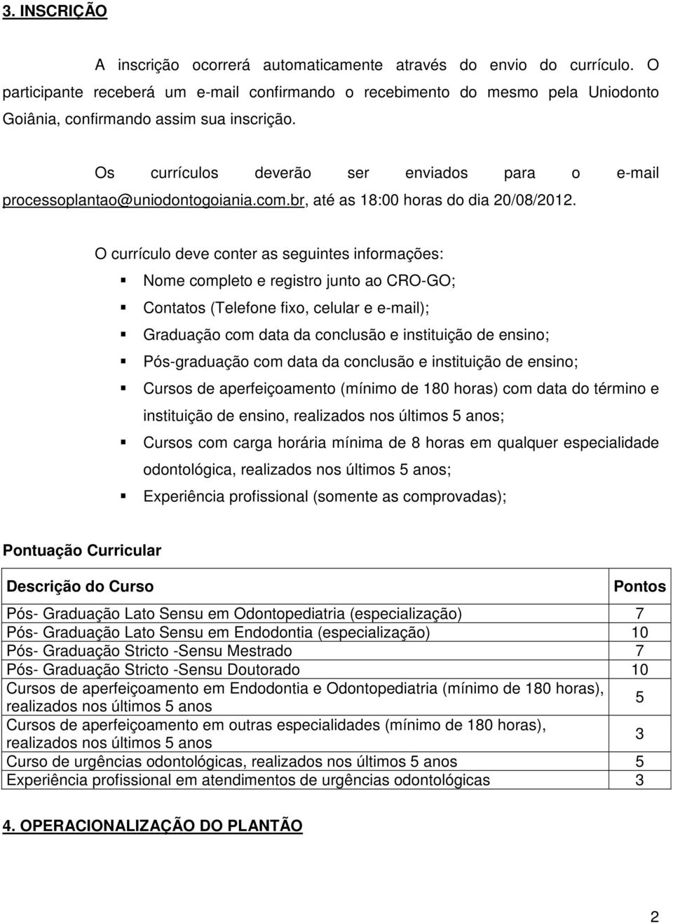 Os currículos deverão ser enviados para o e-mail processoplantao@uniodontogoiania.com.br, até as 18:00 horas do dia 20/08/2012.